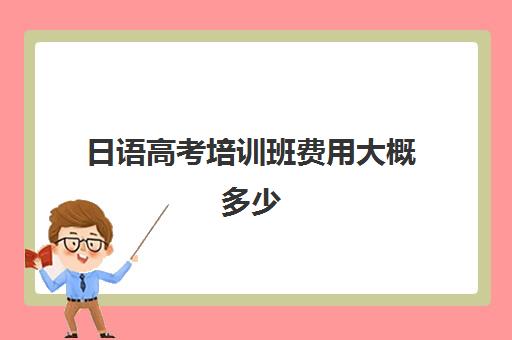 日语高考培训班费用大概多少(高考日语一对一收费标准)