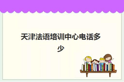 天津法语培训中心电话多少(上海法语培训中心排名)