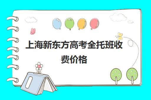 上海新东方高考全托班收费价格(上海新东方雅思封闭班) 上海新东方高考全托班收费价格(上海新东方雅思封闭班)