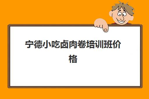 宁德小吃卤肉卷培训班价格(福鼎小笼包培训班地址)