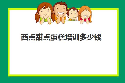 西点甜点蛋糕培训多少钱(甜点培训联系王森)