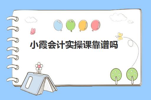 小霞会计实操课靠谱吗(会计初级是去报班好还是上网课) 小霞会计实操课靠谱吗(会计初级是去报班好还是上网课)