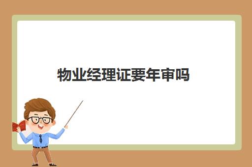 物业经理证要年审吗(物业经理证需要多少钱)