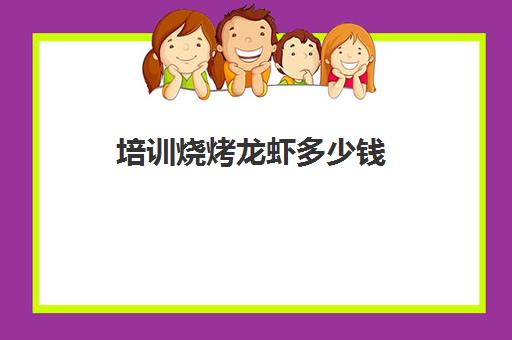 培训烧烤龙虾多少钱(烧烤店投资多少钱)