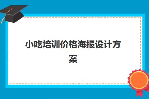 小吃培训价格海报设计方案(海报设计文案模板) 小吃培训价格海报设计方案(海报设计文案模板)