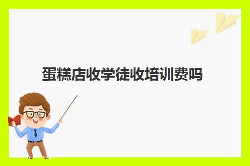 蛋糕店收学徒收培训费吗(蛋糕店学徒多久出师)