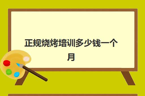 正规烧烤培训多少钱一个月(烧烤培训班一般要多少钱)