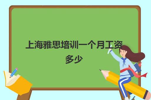 上海雅思培训一个月工资多少(雅思课程培训班一个月多少钱)
