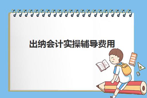 出纳会计实操辅导费用(会计出纳采购流程)