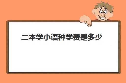二本学小语种学费是多少(小语种专业)