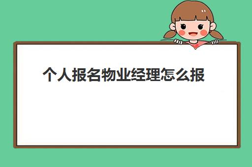 个人报名物业经理怎么报(物业公司经理年终工作总结)