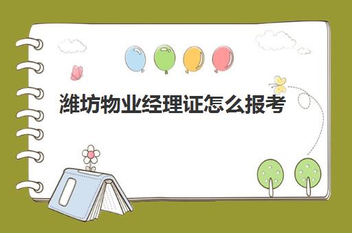 潍坊物业经理证怎么报考(物业经理证报名)
