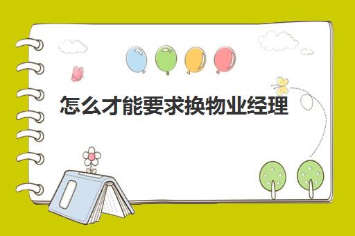 怎么才能要求换物业经理(业主在什么情况下可以要求换物业) 怎么才能要求换物业经理(业主在什么情况下可以要求换物业)
