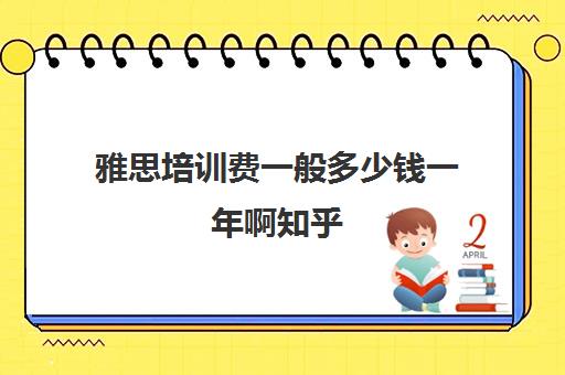 雅思培训费一般多少钱一年啊知乎(雅思培训费用大概要多少钱)