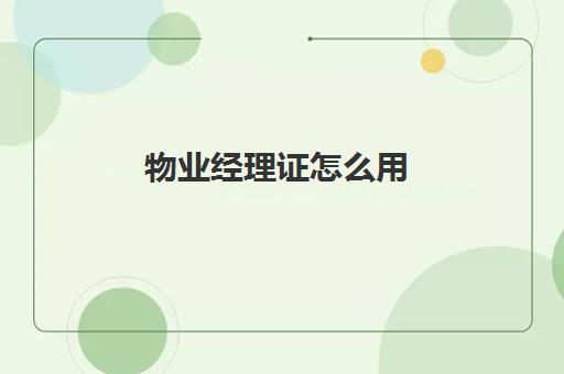 物业经理证怎么用(物业经理证怎么考取)