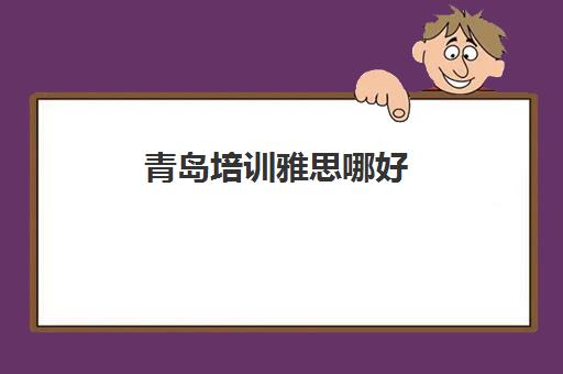 青岛培训雅思哪好(青岛雅思口语一对一)