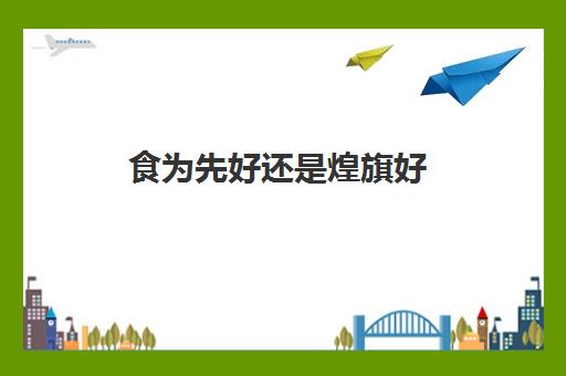 食为先好还是煌旗好(食为先能学到真技术吗)