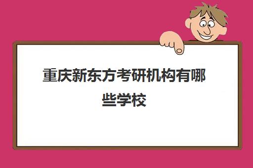重庆新东方考研机构有哪些学校(重庆考研培训机构推荐)