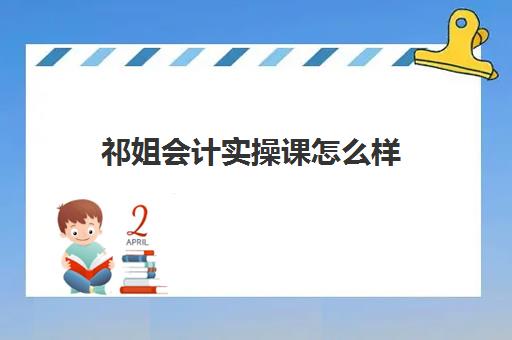 祁姐会计实操课怎么样(初级会计证面授好还是网课好)