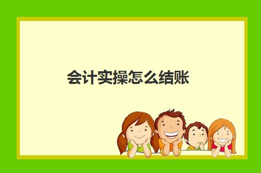 会计实操怎么结账(会计记账方法)