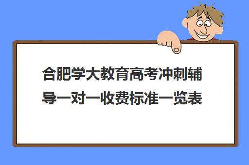 合肥学大教育高考冲刺辅导一对一收费标准一览表(学大教育价格表) 合肥学大教育高考冲刺辅导一对一收费标准一览表(学大教育价格表)