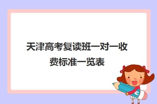 天津高考复读班一对一收费标准一览表(天津最靠谱的高三复读学校)