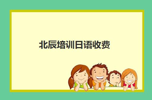 北辰培训日语收费(北辰教育一对一课时费)