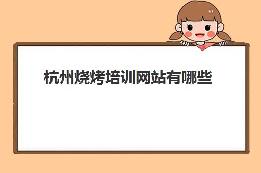 杭州烧烤培训网站有哪些(烧烤哪里学)