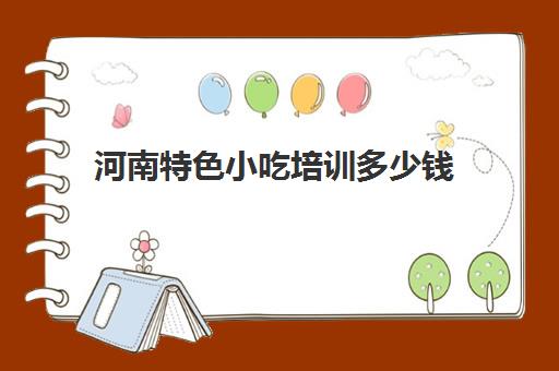 河南特色小吃培训多少钱(四川小吃)