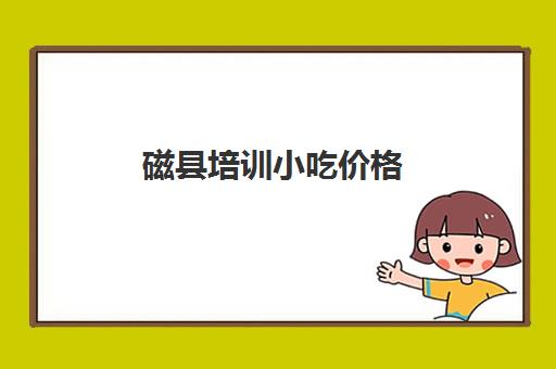 磁县培训小吃价格(永年小吃培训学校地址) 磁县培训小吃价格(永年小吃培训学校地址)