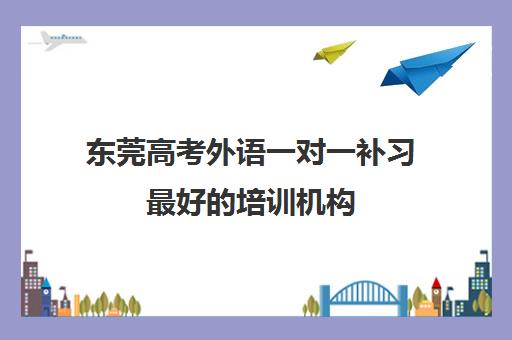 东莞高考外语一对一补习最好培训机构 东莞高考外语一对一补习最好培训机构