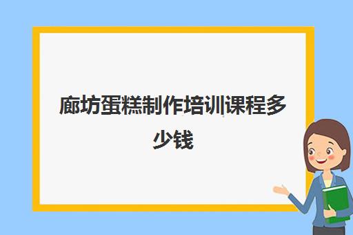 廊坊蛋糕制作培训课程多少钱(廊坊帕瑞斯蛋糕店官网)