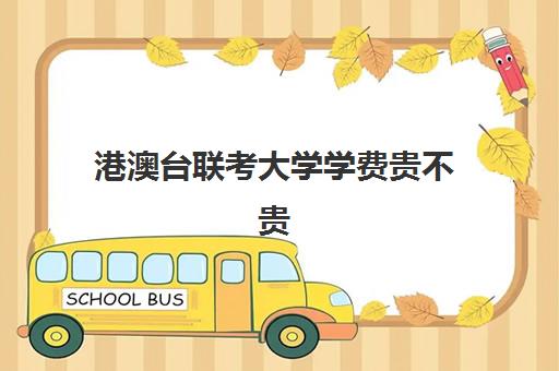 港澳台联考大学学费贵不贵(港澳台联考可以申请香港的大学吗)