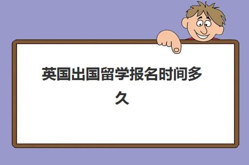英国出国留学报名时间多久(英国留学一年费用)