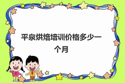 平泉烘焙培训价格多少一个月(培训蛋糕学校学费多少钱一个月)