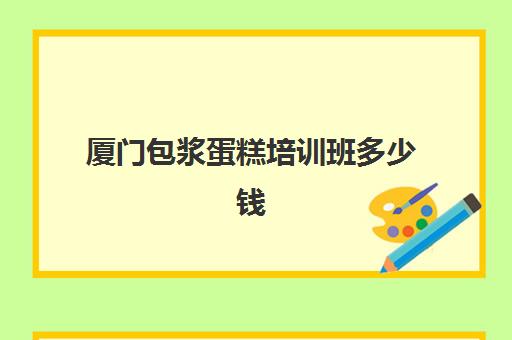 厦门包浆蛋糕培训班多少钱(点心培制作蛋糕培训班要学多久)