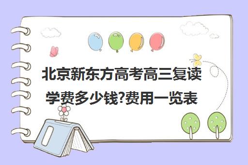 北京新东方高考高三复读学费多少钱?费用一览表（北京复读学校一年大概需要多少钱）