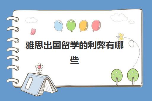 雅思出国留学的利弊有哪些(高中生学雅思的利弊)