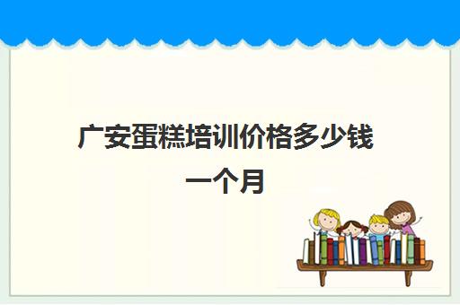 广安蛋糕培训价格多少钱一个月(蛋糕师培训)