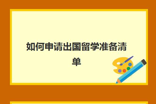 如何申请出国留学准备清单(出国留学必备清单)