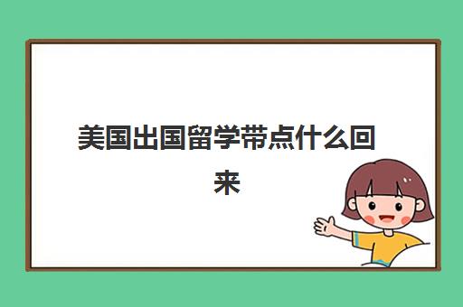 美国出国留学带点什么回来(美国回中国可以带多少东西) 美国出国留学带点什么回来(美国回中国可以带多少东西)