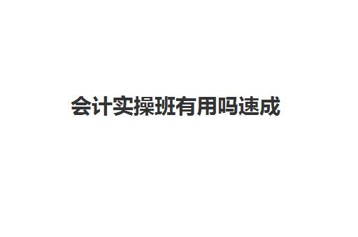 会计实操班有用吗速成(有谁在恒企学过会计的)