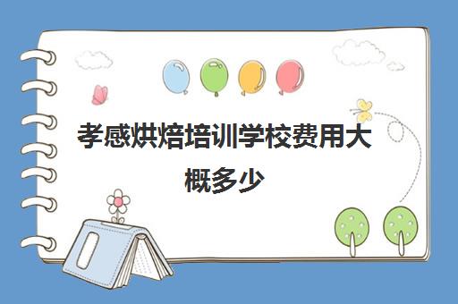 孝感烘焙培训学校费用大概多少(蛋糕烘焙培训学校收费)