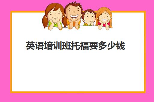英语培训班托福要多少钱(托福培训大概需要多少钱)
