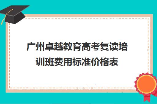 广州卓越教育高考复读培训班费用标准价格表(广州卓越复读学校地址)