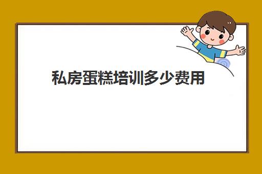 私房蛋糕培训多少费用(山东私房蛋糕培训班全程辅导)