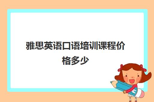 雅思英语口语培训课程价格多少(新东方雅思口语一对一多少钱)