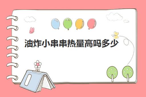 油炸小串串热量高吗多少(吃一顿串串香的热量)