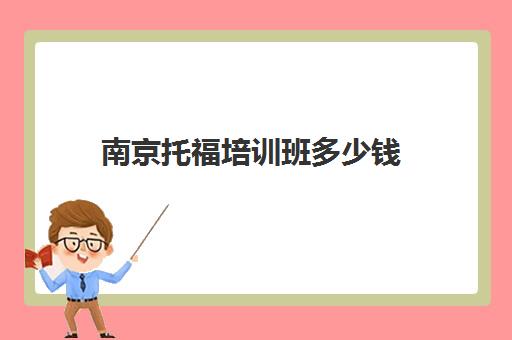 南京托福培训班多少钱(托福培训收费标准)