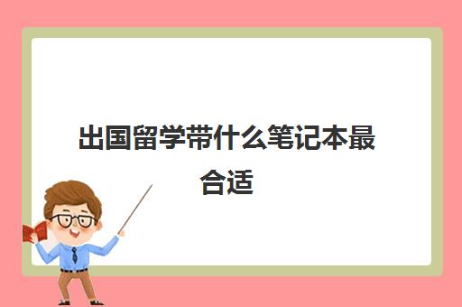 出国留学带什么笔记本最合适(国内的笔记本带到国外能用吗)